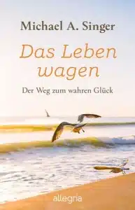 Michael A. Singer - Das Leben wagen: Der Weg zum wahren Glück